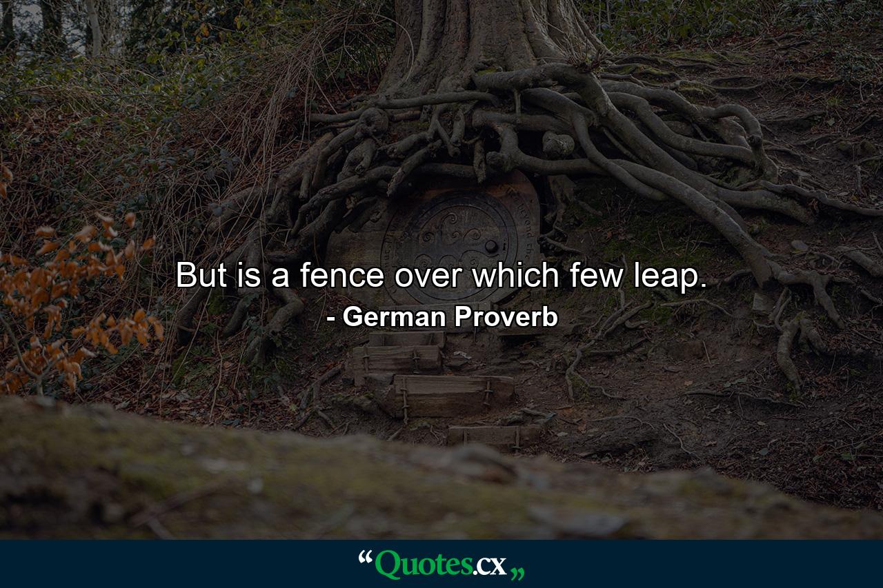 But is a fence over which few leap. - Quote by German Proverb