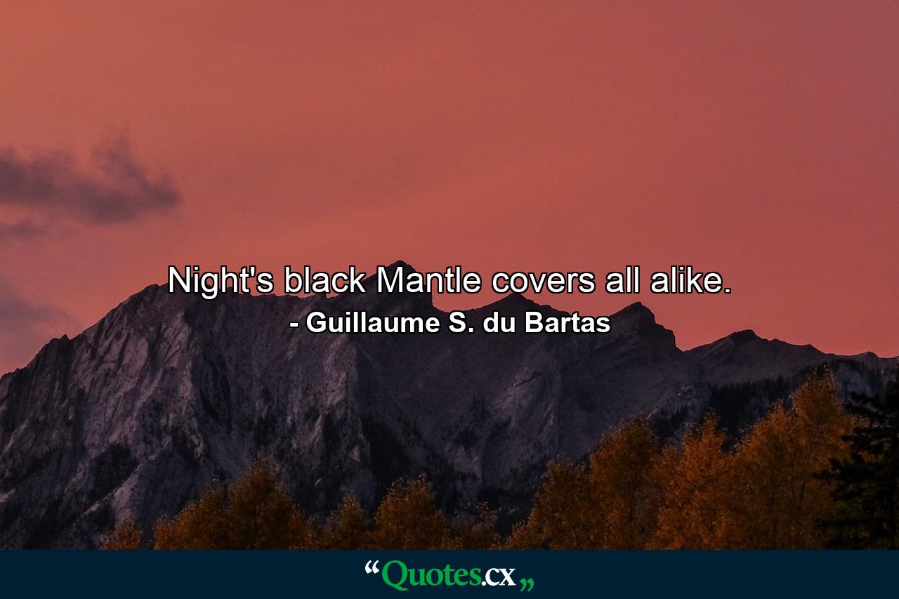 Night's black Mantle covers all alike. - Quote by Guillaume S. du Bartas