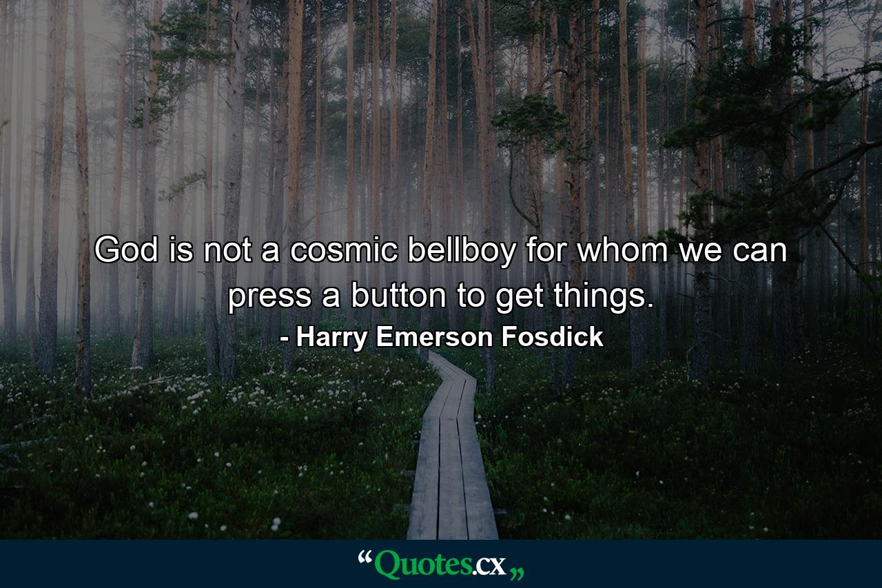 God is not a cosmic bellboy for whom we can press a button to get things. - Quote by Harry Emerson Fosdick