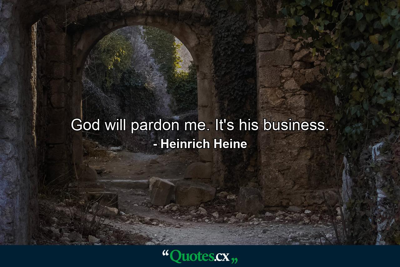 God will pardon me. It's his business. - Quote by Heinrich Heine