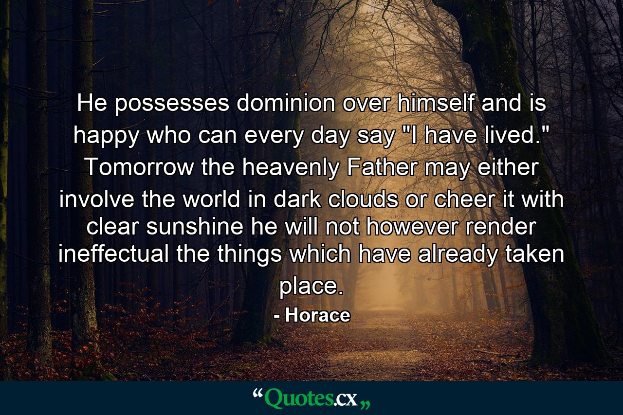 He possesses dominion over himself  and is happy  who can every day say  