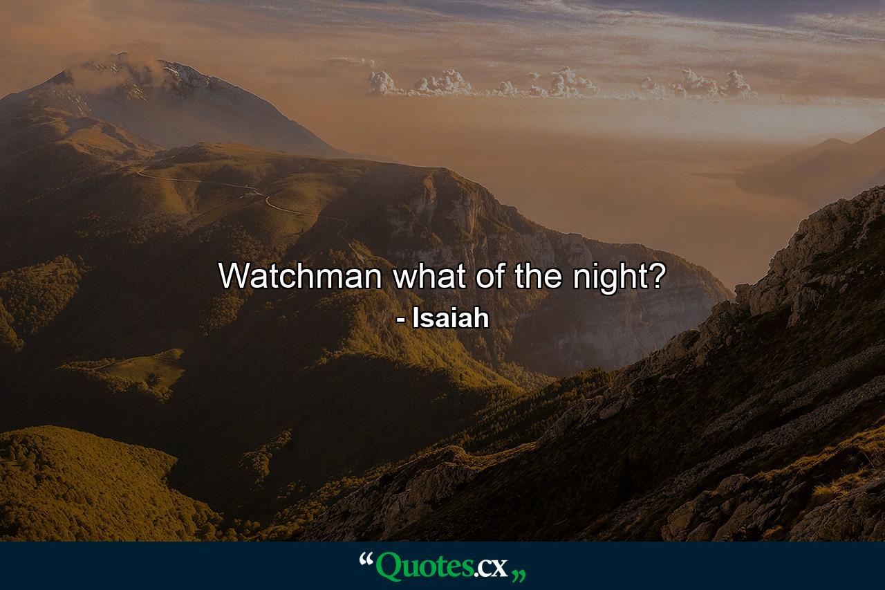 Watchman  what of the night? - Quote by Isaiah