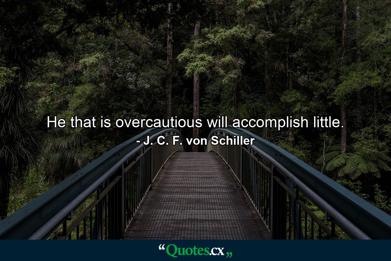 He that is overcautious will accomplish little. - Quote by J. C. F. von Schiller