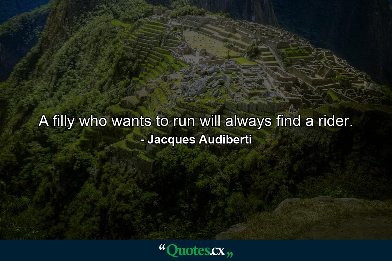 A filly who wants to run will always find a rider. - Quote by Jacques Audiberti