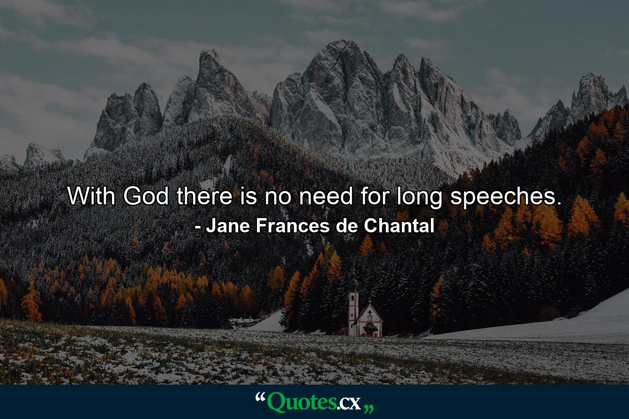 With God there is no need for long speeches. - Quote by Jane Frances de Chantal