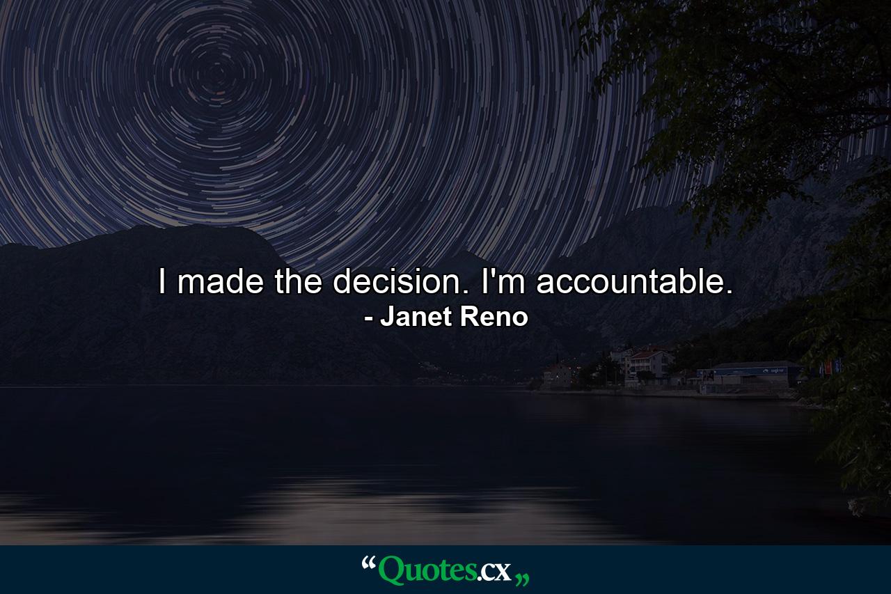 I made the decision. I'm accountable. - Quote by Janet Reno