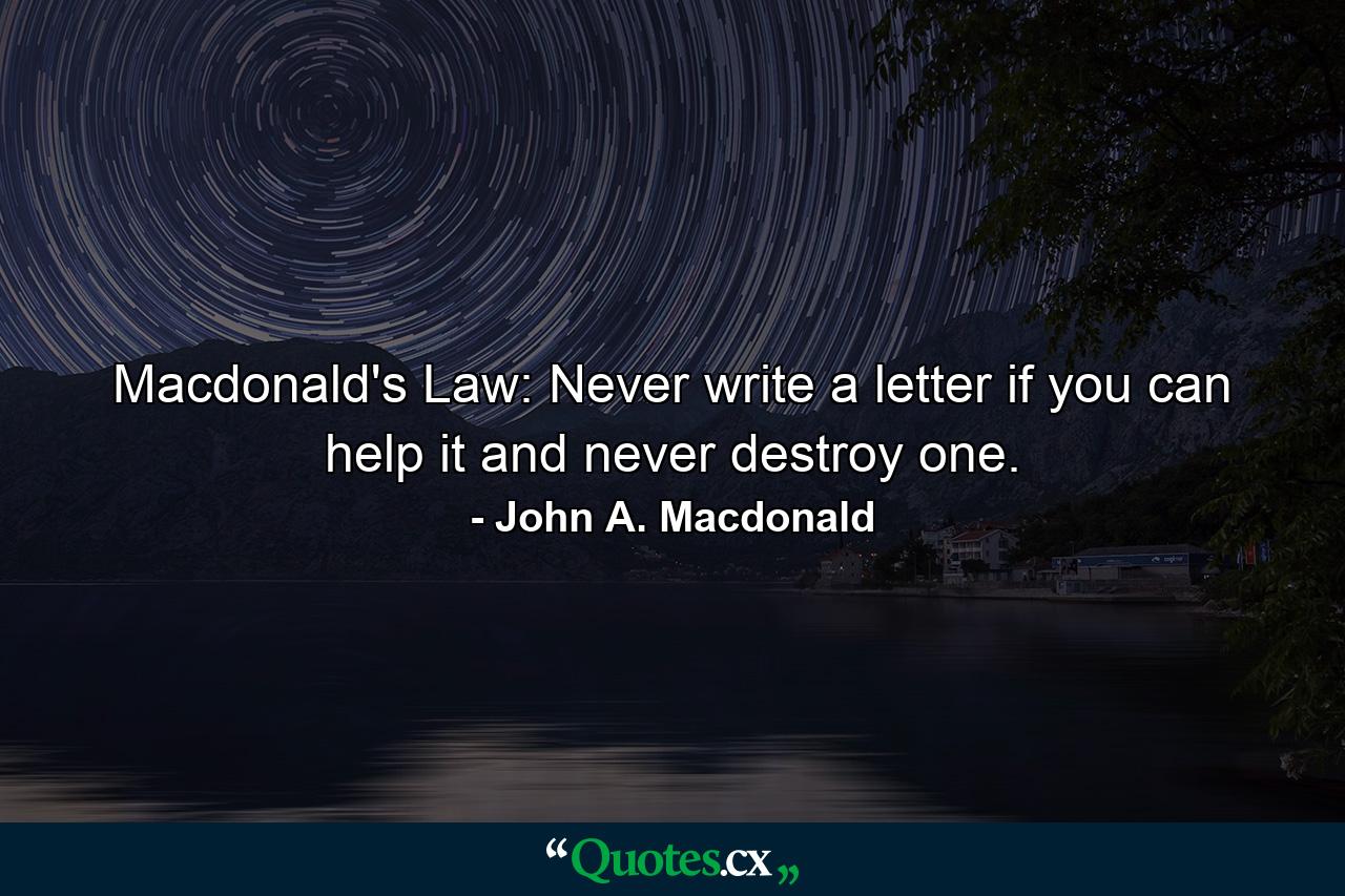 Macdonald's Law: Never write a letter if you can help it  and never destroy one. - Quote by John A. Macdonald