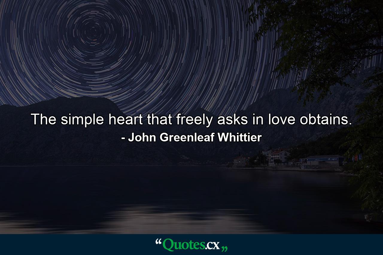 The simple heart that freely asks in love  obtains. - Quote by John Greenleaf Whittier