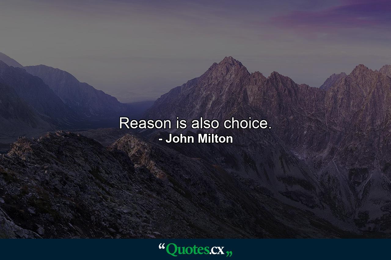 Reason is also choice. - Quote by John Milton