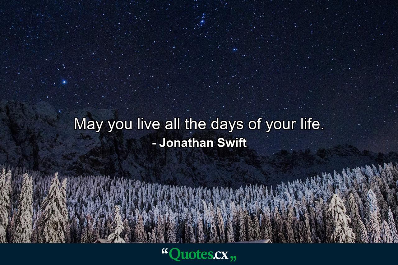 May you live all the days of your life. - Quote by Jonathan Swift