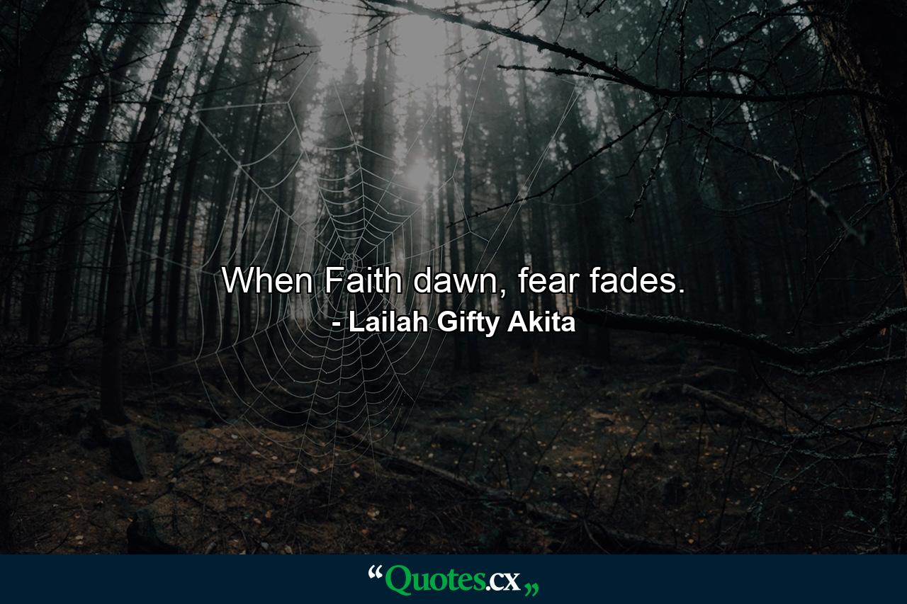 When Faith dawn, fear fades. - Quote by Lailah Gifty Akita