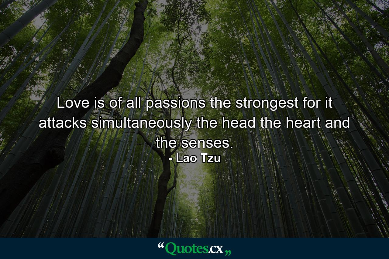 Love is of all passions the strongest  for it attacks simultaneously the head  the heart and the senses. - Quote by Lao Tzu