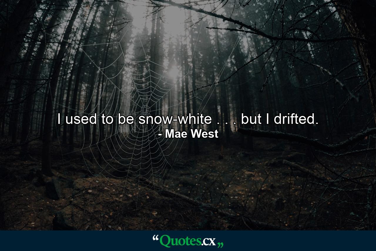 I used to be snow-white . . . but I drifted. - Quote by Mae West