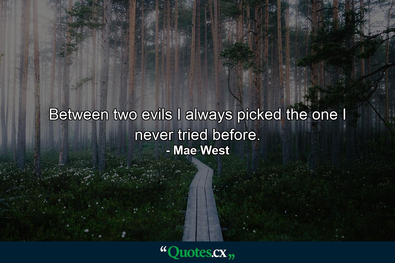 Between two evils  I always picked the one I never tried before. - Quote by Mae West