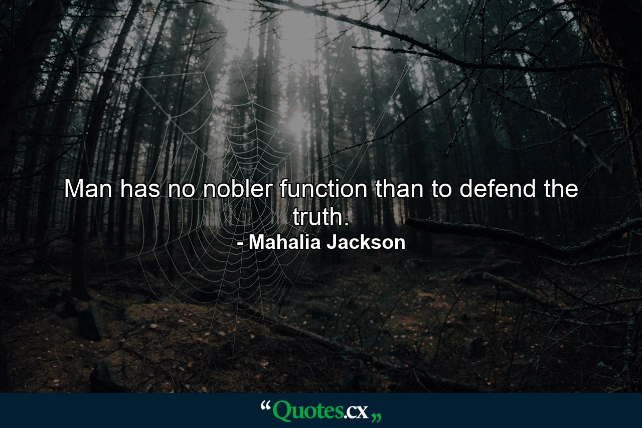 Man has no nobler function than to defend the truth. - Quote by Mahalia Jackson