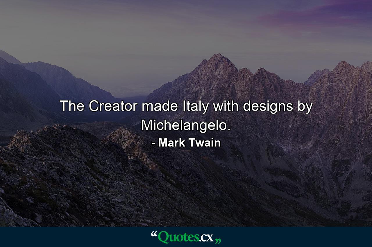 The Creator made Italy with designs by Michelangelo. - Quote by Mark Twain