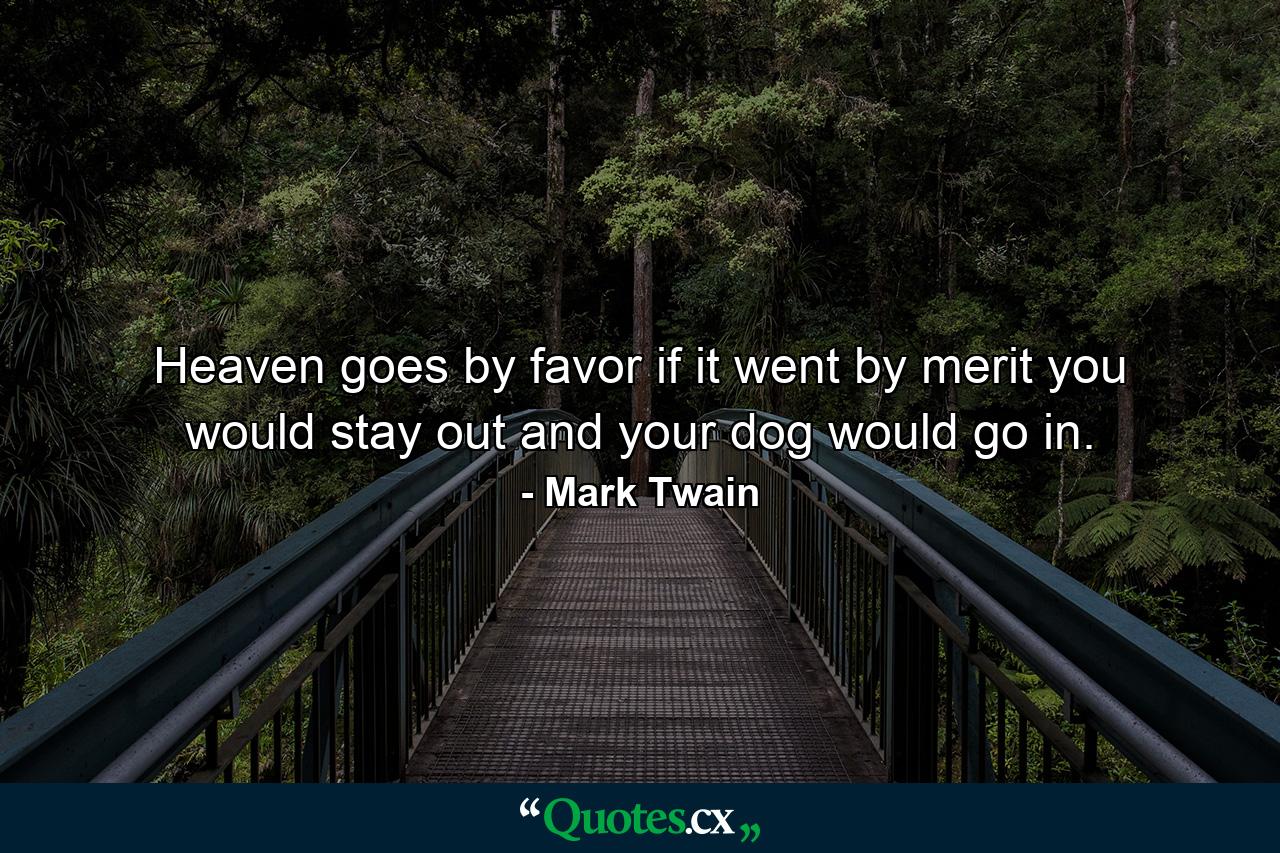 Heaven goes by favor  if it went by merit  you would stay out and your dog would go in. - Quote by Mark Twain