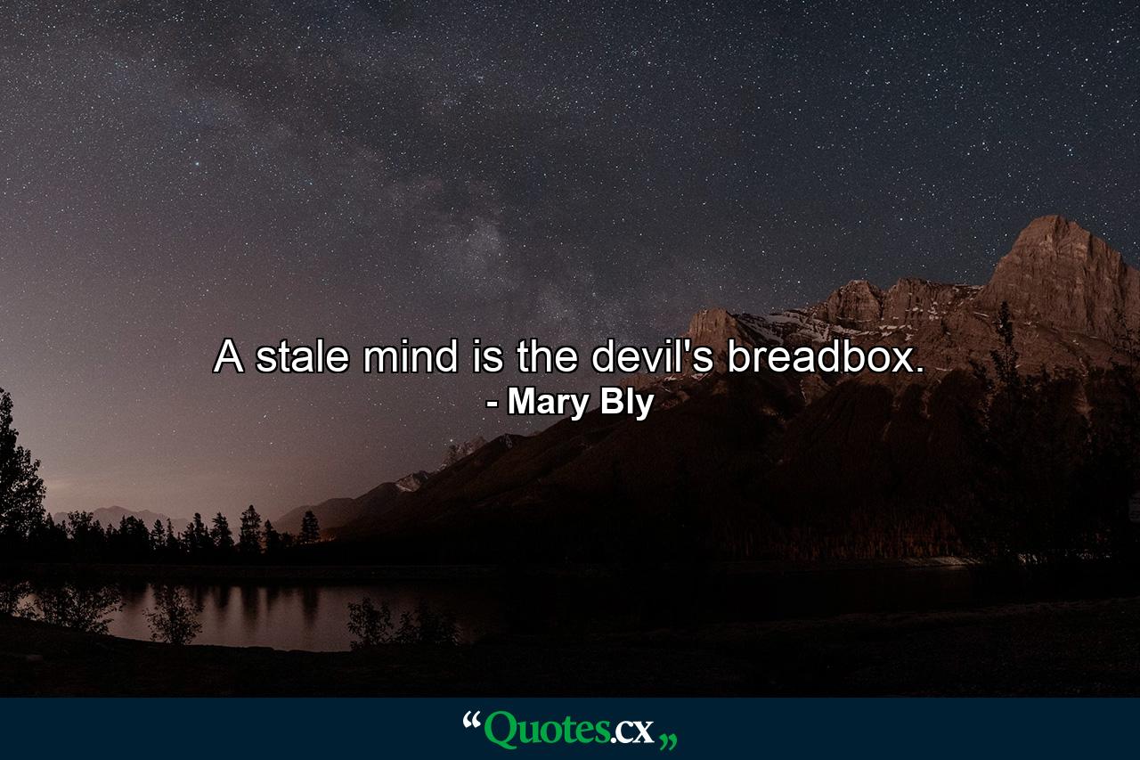 A stale mind is the devil's breadbox. - Quote by Mary Bly