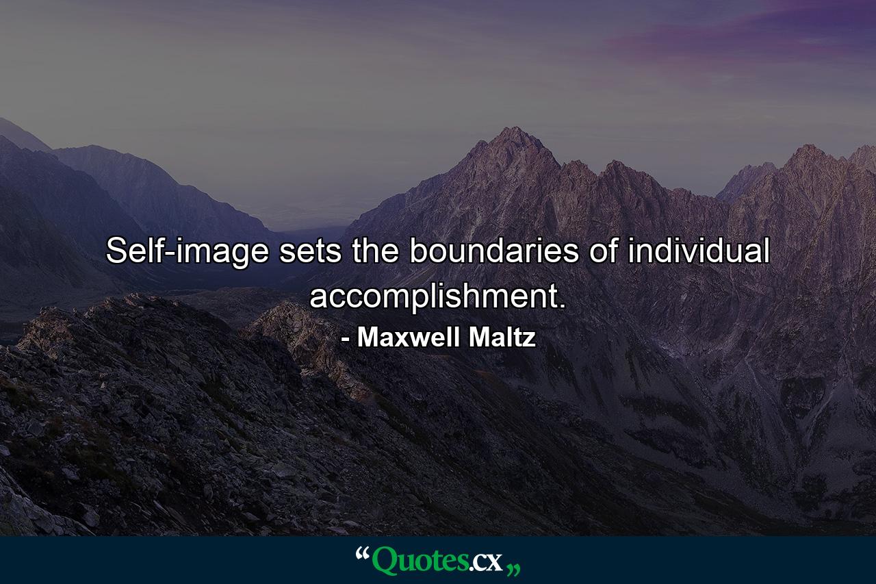 Self-image sets the boundaries of individual accomplishment. - Quote by Maxwell Maltz