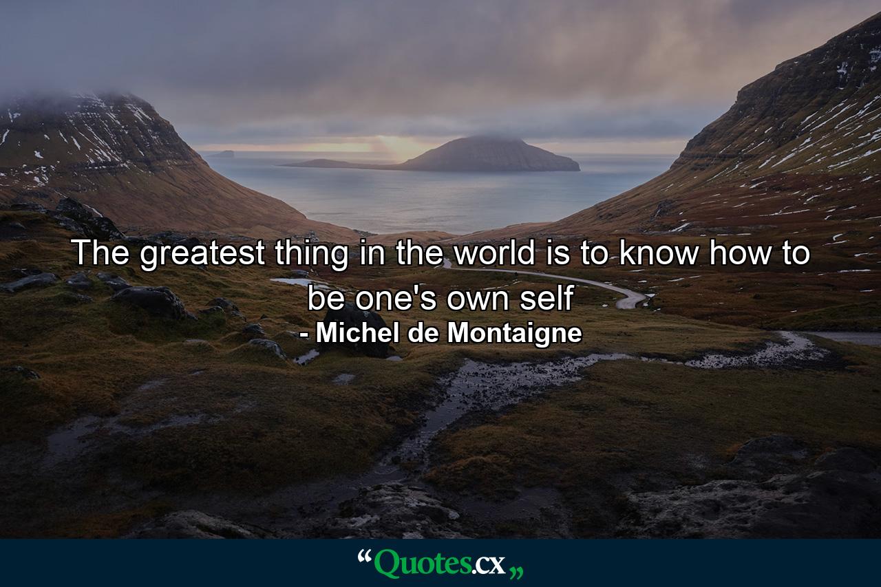 The greatest thing in the world is to know how to be one's own self - Quote by Michel de Montaigne