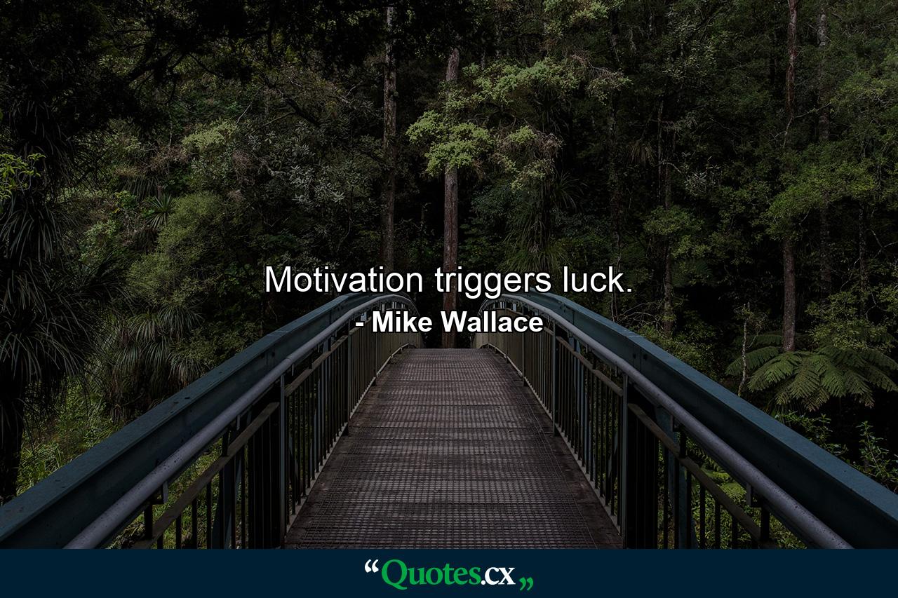 Motivation triggers luck. - Quote by Mike Wallace