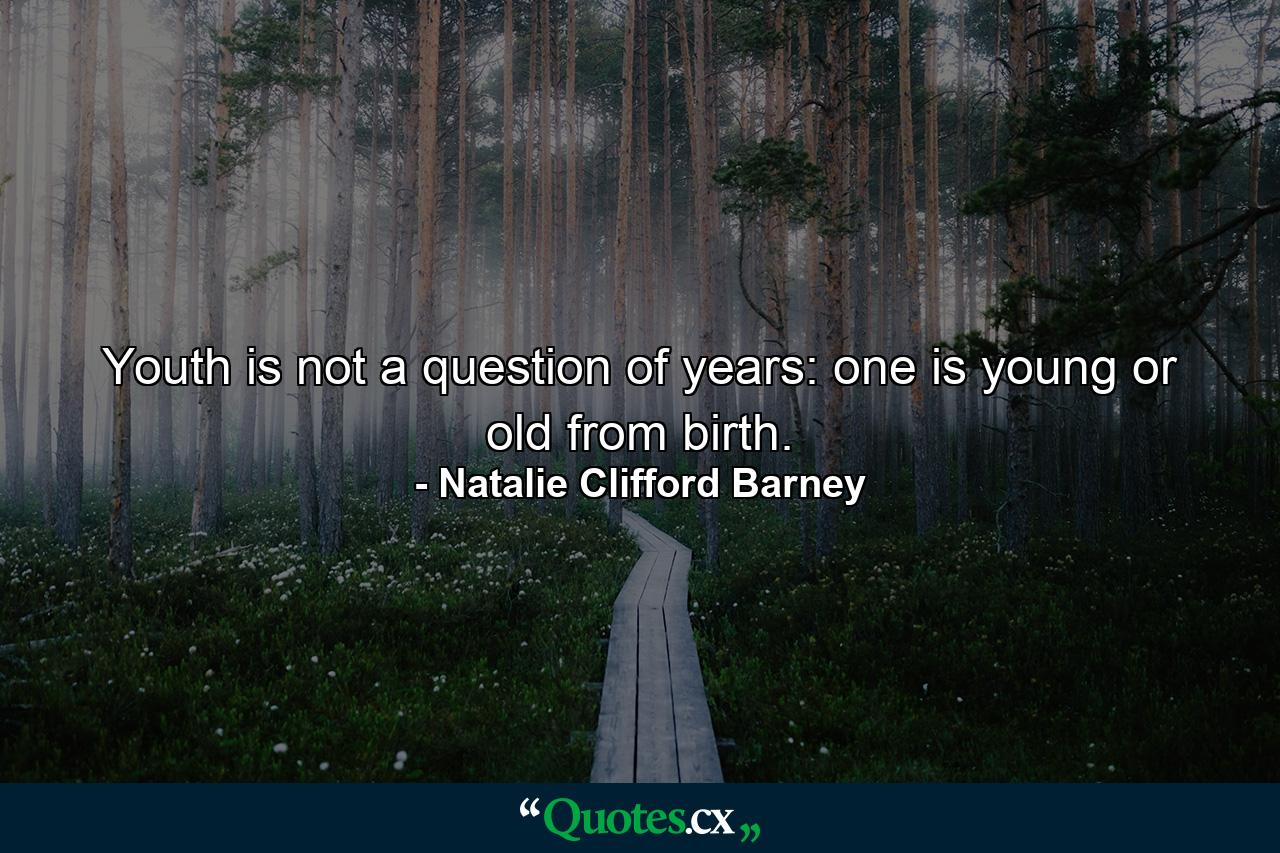 Youth is not a question of years: one is young or old from birth. - Quote by Natalie Clifford Barney