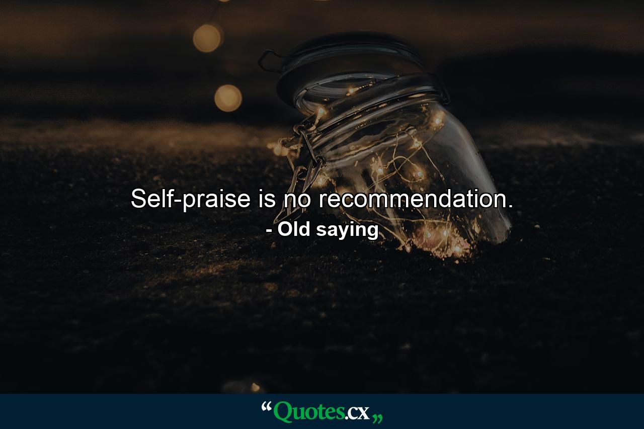 Self-praise is no recommendation. - Quote by Old saying