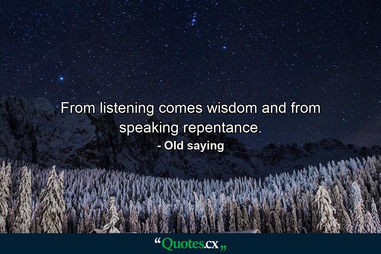 From listening comes wisdom and from speaking  repentance. - Quote by Old saying