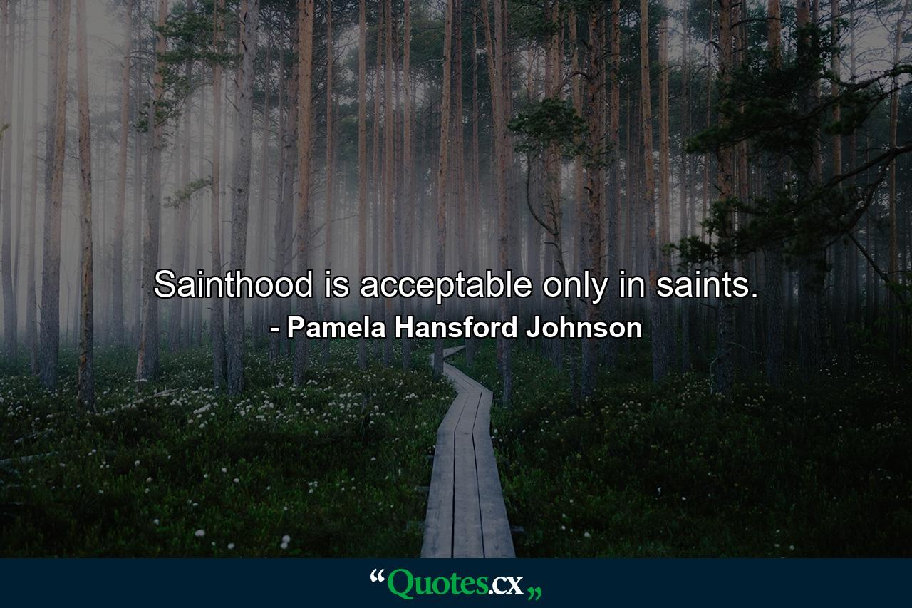 Sainthood is acceptable only in saints. - Quote by Pamela Hansford Johnson