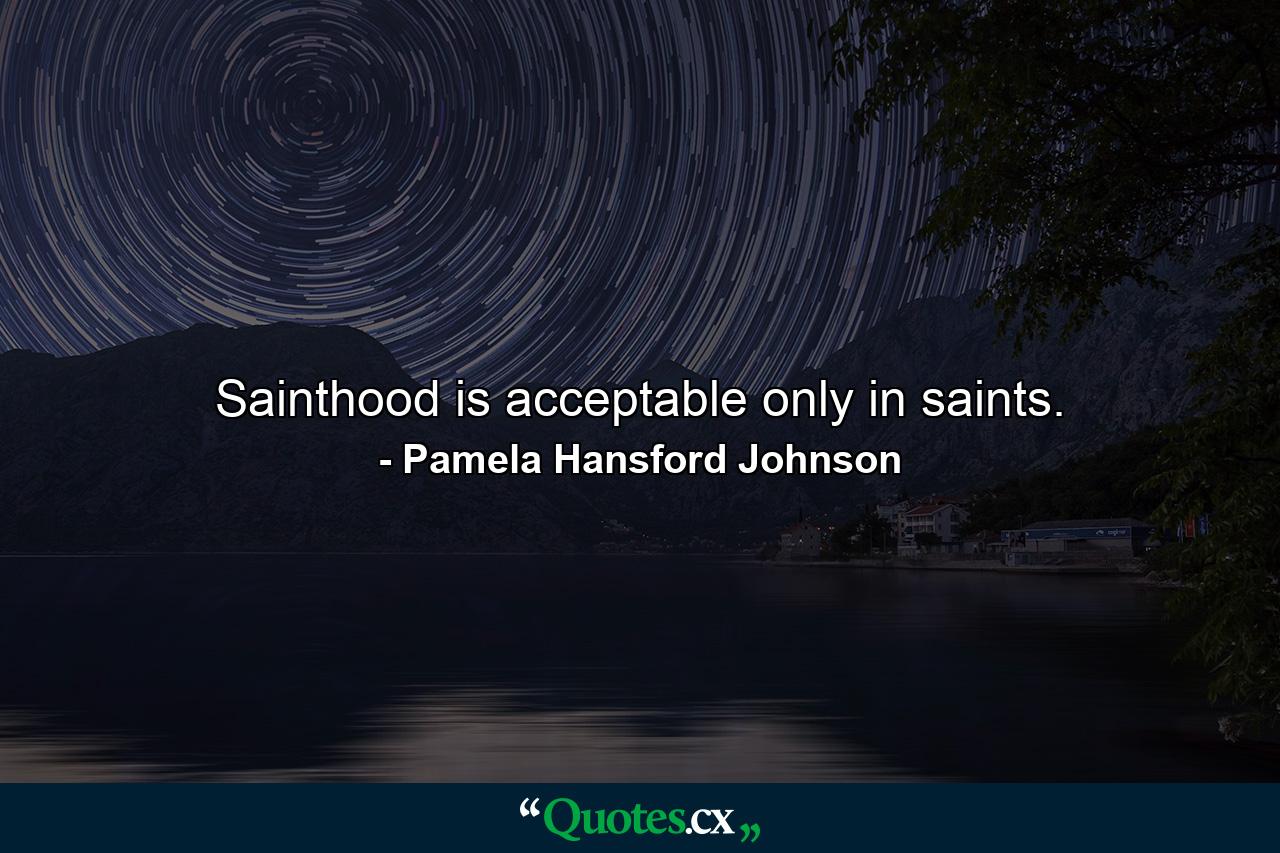 Sainthood is acceptable only in saints. - Quote by Pamela Hansford Johnson