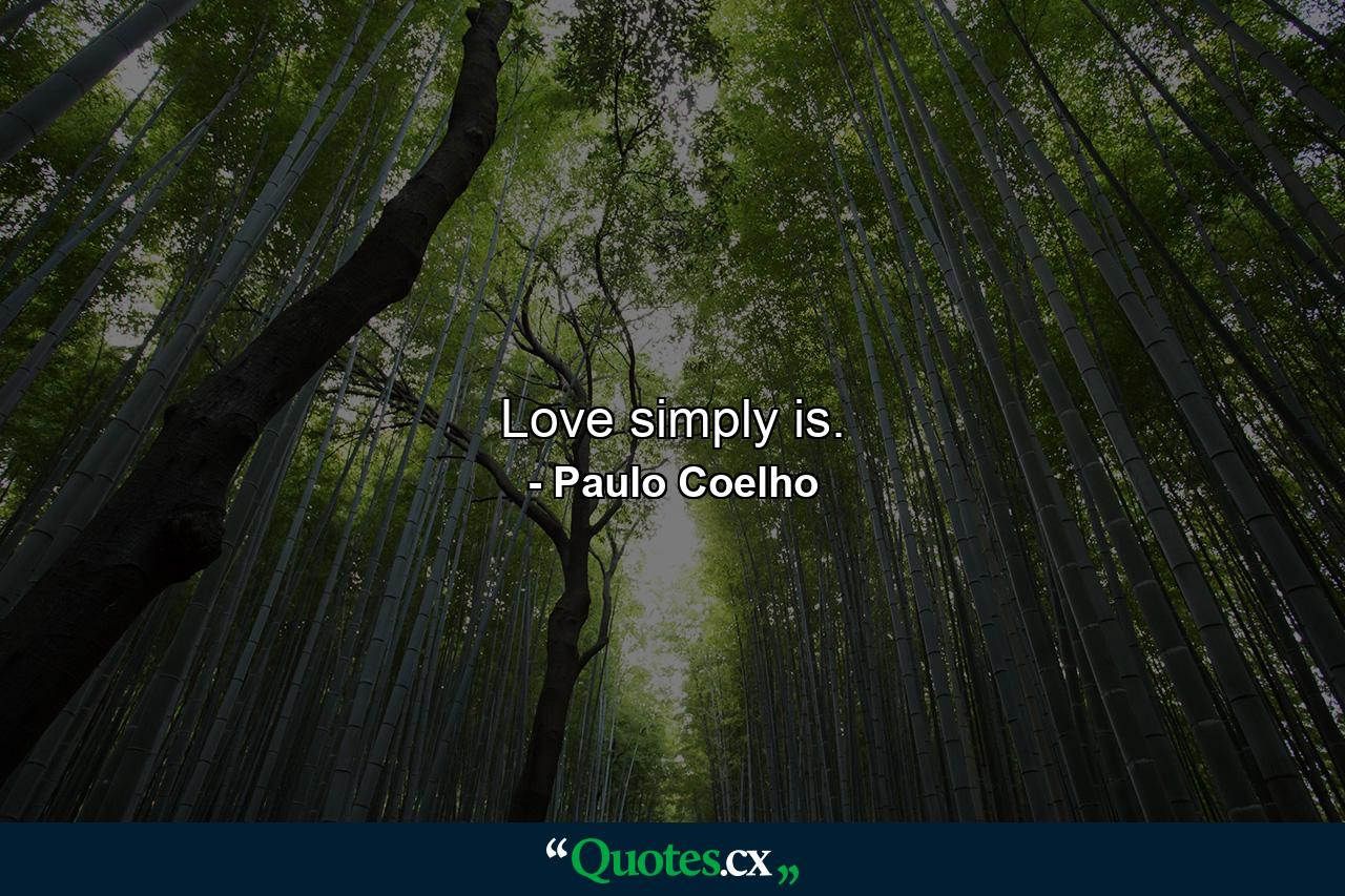 Love simply is. - Quote by Paulo Coelho