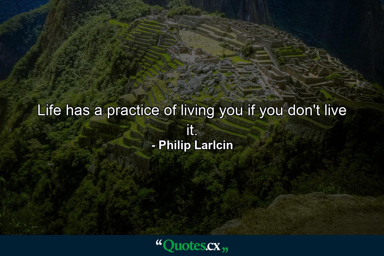 Life has a practice of living you if you don't live it. - Quote by Philip Larlcin