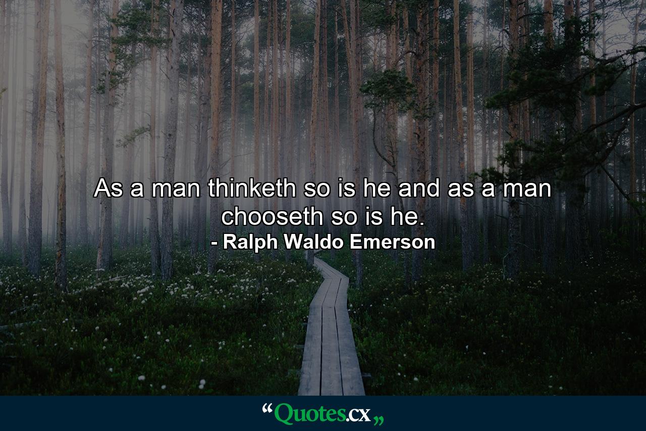 As a man thinketh  so is he  and as a man chooseth  so is he. - Quote by Ralph Waldo Emerson