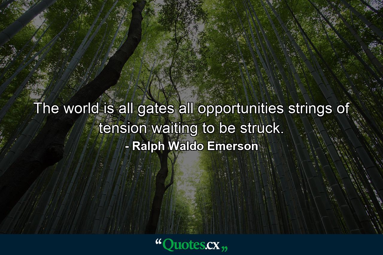 The world is all gates  all opportunities  strings of tension waiting to be struck. - Quote by Ralph Waldo Emerson