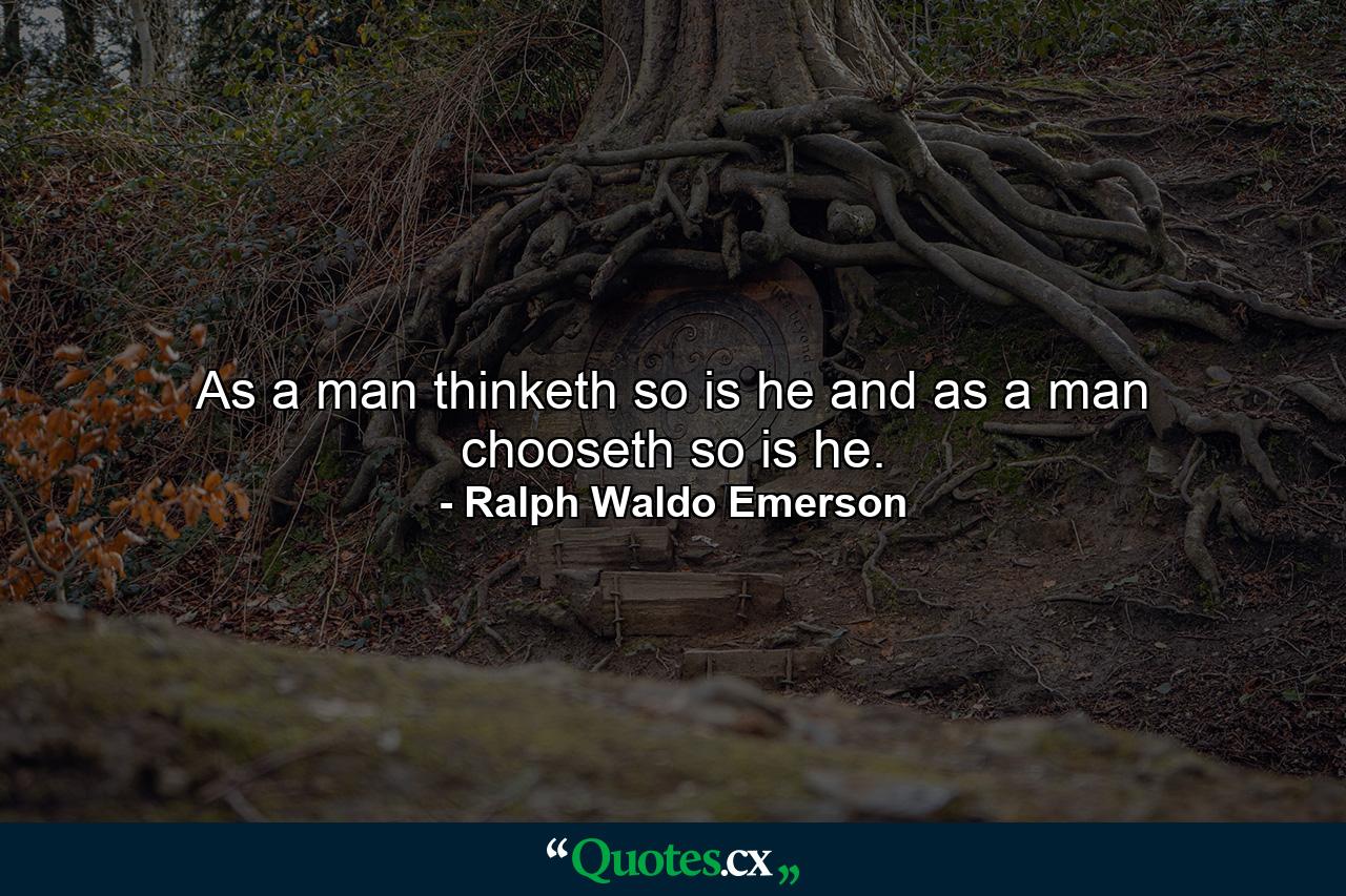 As a man thinketh  so is he  and as a man chooseth  so is he. - Quote by Ralph Waldo Emerson