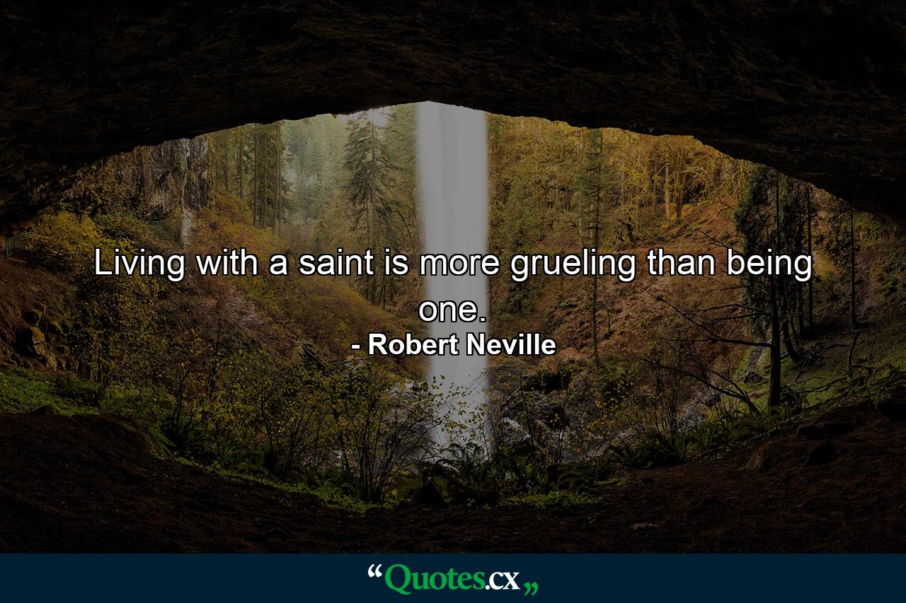 Living with a saint is more grueling than being one. - Quote by Robert Neville