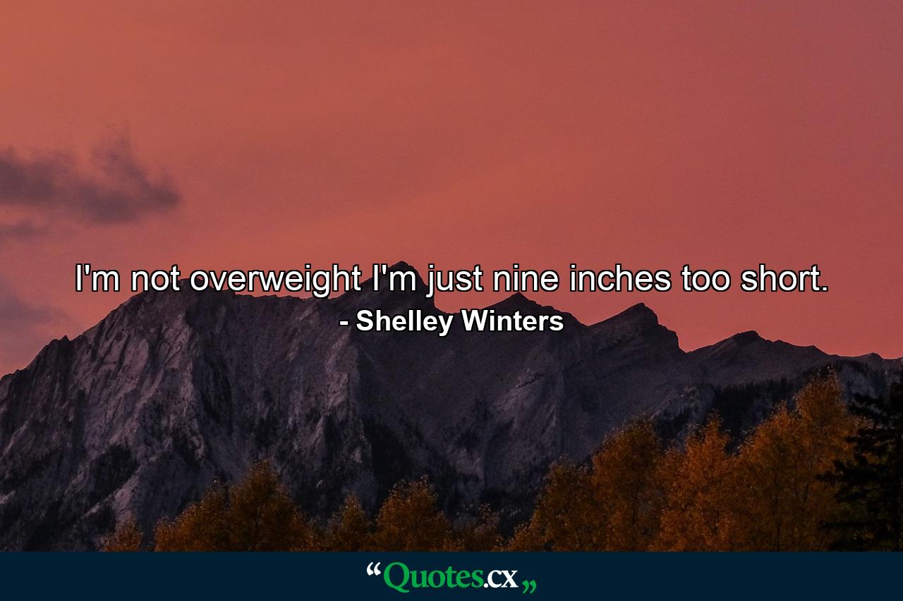 I'm not overweight  I'm just nine inches too short. - Quote by Shelley Winters