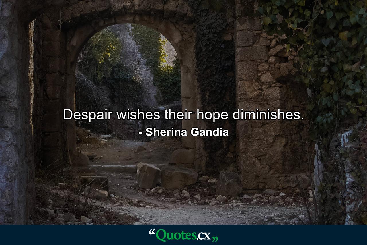 Despair wishes their hope diminishes. - Quote by Sherina Gandia