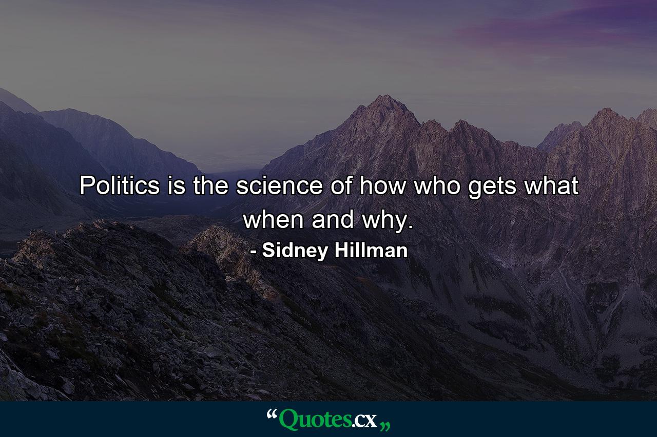 Politics is the science of how who gets what  when and why. - Quote by Sidney Hillman