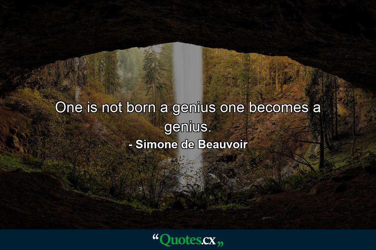 One is not born a genius  one becomes a genius. - Quote by Simone de Beauvoir