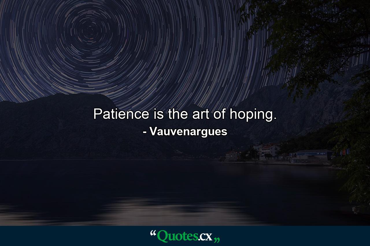 Patience is the art of hoping. - Quote by Vauvenargues