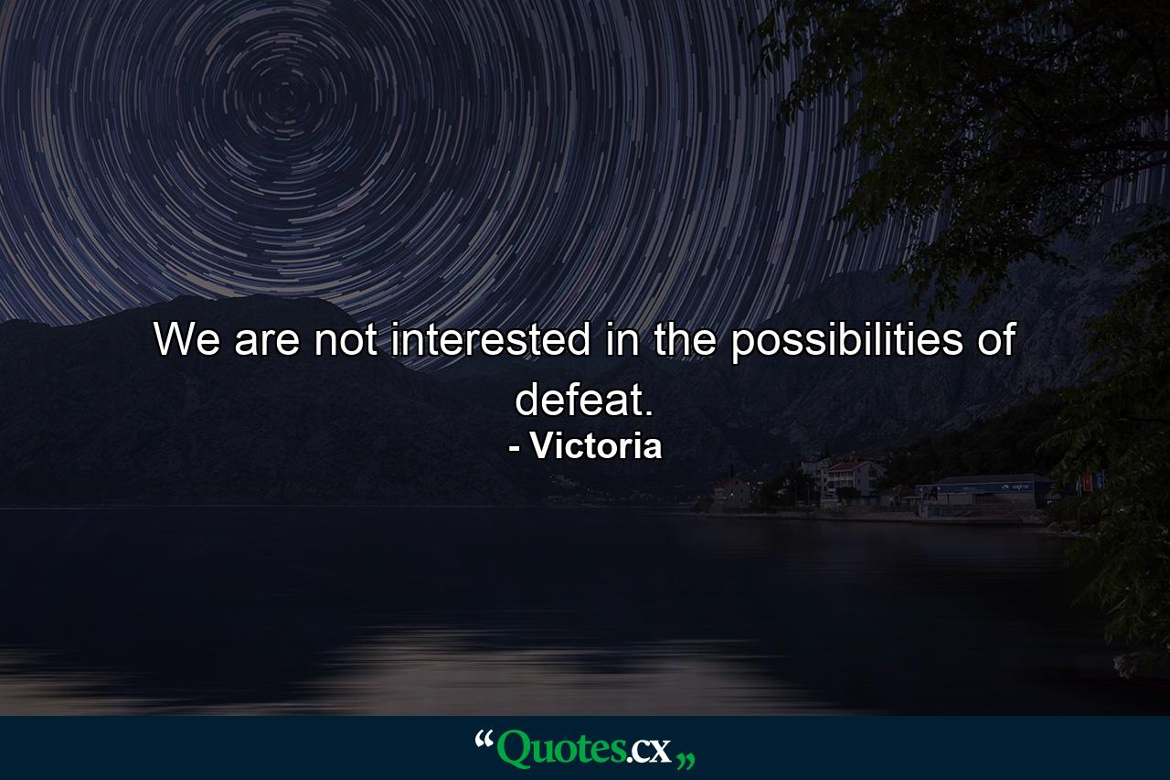 We are not interested in the possibilities of defeat. - Quote by Victoria