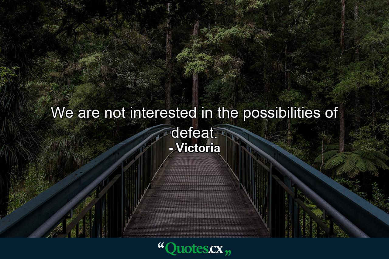 We are not interested in the possibilities of defeat. - Quote by Victoria