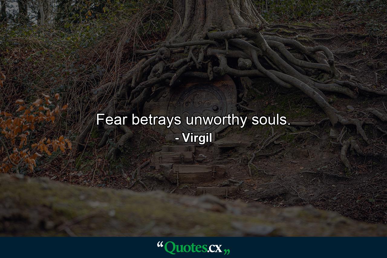 Fear betrays unworthy souls. - Quote by Virgil