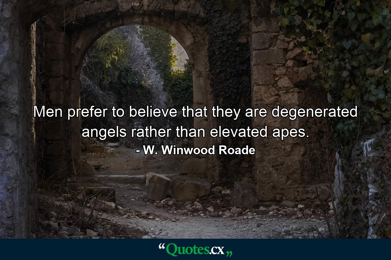 Men prefer to believe that they are degenerated angels  rather than elevated apes. - Quote by W. Winwood Roade