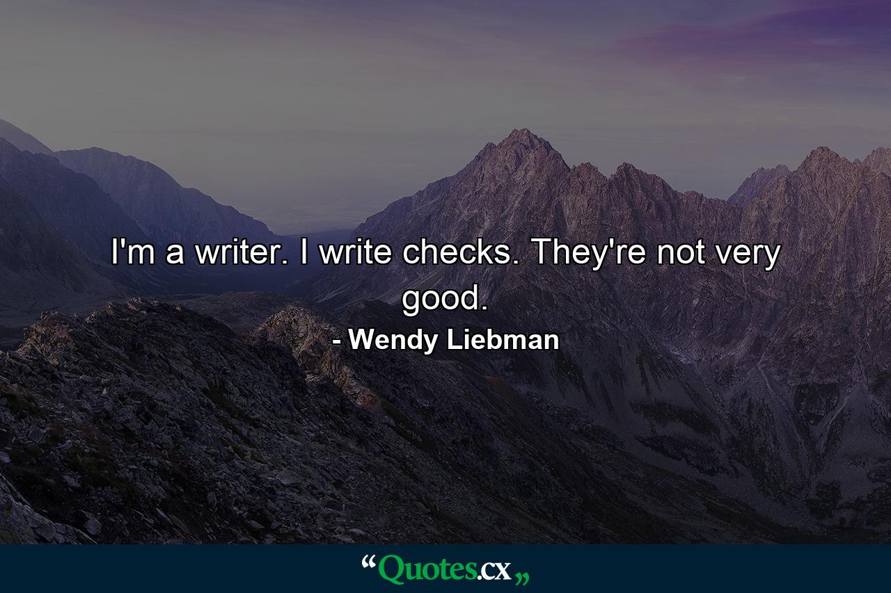 I'm a writer. I write checks. They're not very good. - Quote by Wendy Liebman