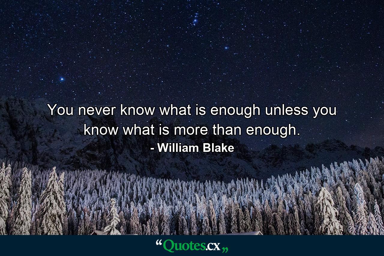 You never know what is enough unless you know what is more than enough. - Quote by William Blake