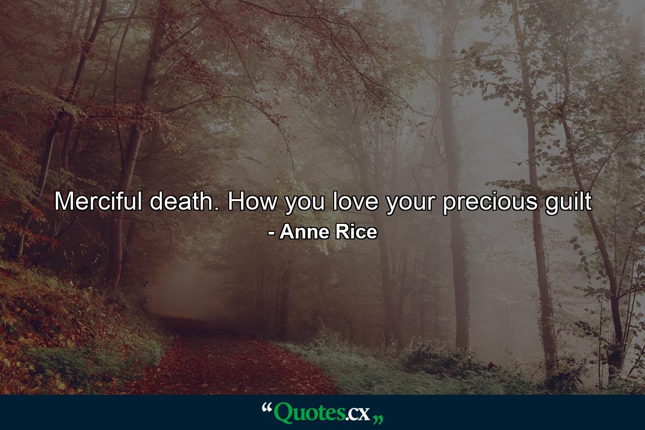 Merciful death. How you love your precious guilt - Quote by Anne Rice