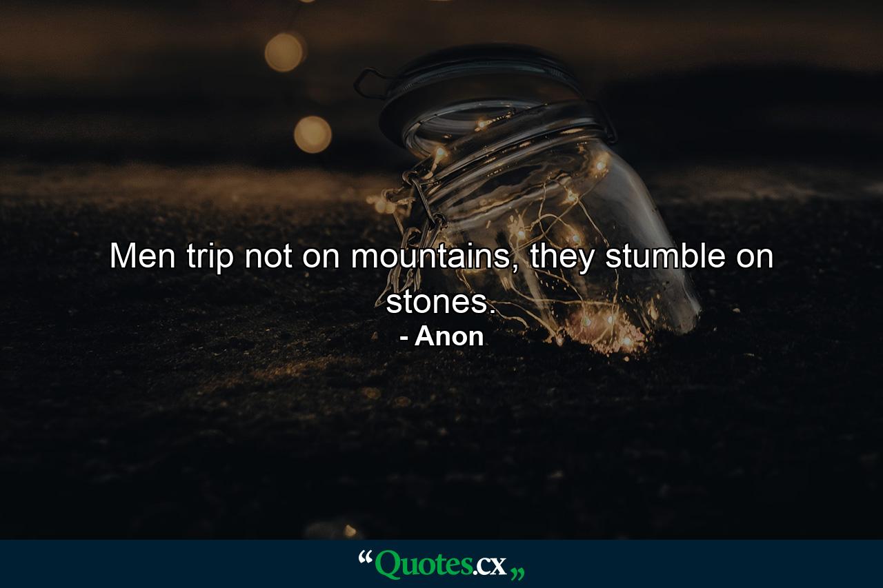 Men trip not on mountains, they stumble on stones. - Quote by jainerry