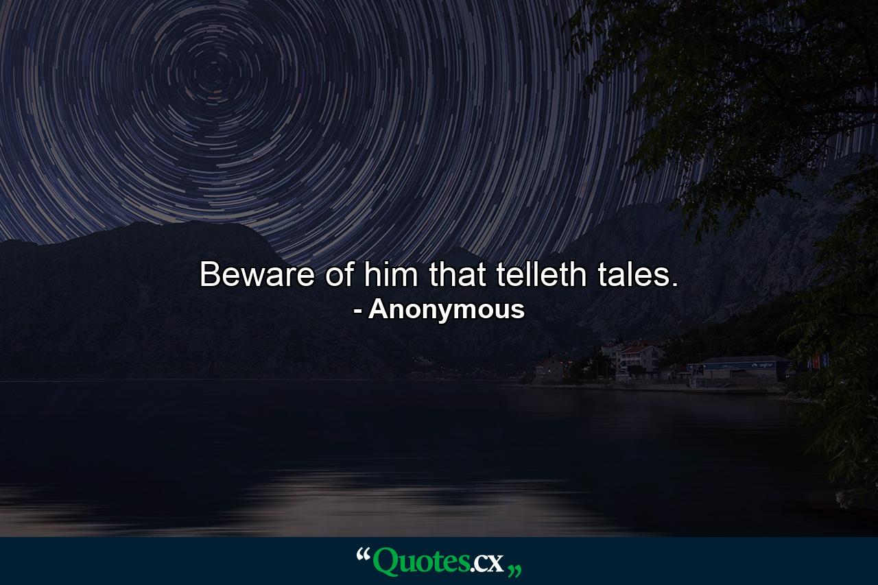 Beware of him that telleth tales. - Quote by Anonymous